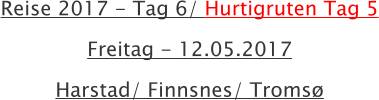 Reise 2017 - Tag 6/ Hurtigruten Tag 5 Freitag - 12.05.2017 Harstad/ Finnsnes/ Troms
